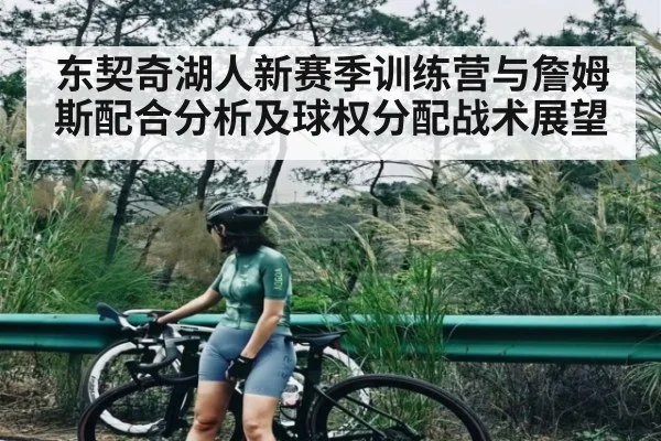 东契奇湖人新赛季训练营与詹姆斯配合分析及球权分配战术展望