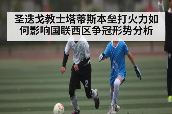 圣迭戈教士塔蒂斯本垒打火力如何影响国联西区争冠形势分析