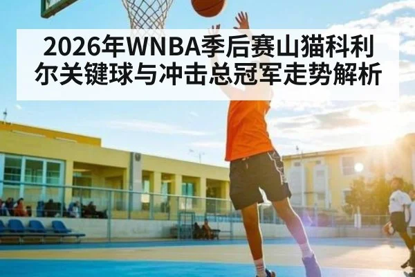 2026年WNBA季后赛山猫科利尔关键球与冲击总冠军走势解析
