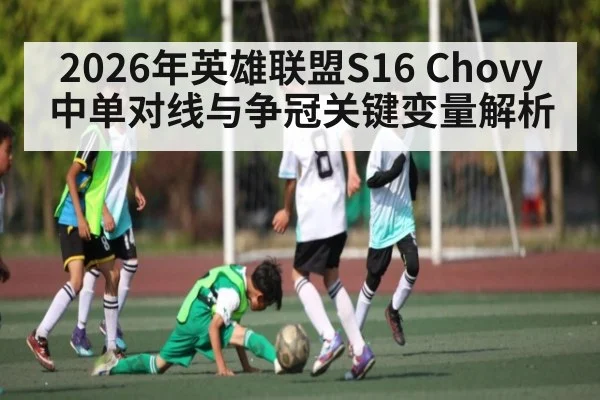 2026年英雄联盟S16 Chovy中单对线与争冠关键变量解析