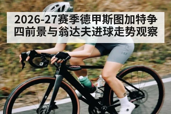 2026-27赛季德甲斯图加特争四前景与翁达夫进球走势观察